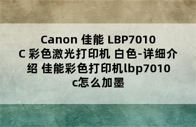 Canon 佳能 LBP7010C 彩色激光打印机 白色-详细介绍 佳能彩色打印机lbp7010c怎么加墨